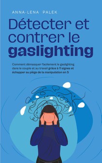 Détecter et contrer le gaslighting Comment démasquer facilement le gaslighting dans le couple et au travail grâce à 11 signes et échapper au piège de la manipulation en 5 étapes
