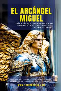 El Arcángel Miguel - Guía Práctica Para Invocar Su Protección Divina, Milagros Y Ayuda Celestial