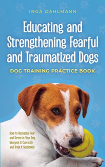 Educating and Strengthening Fearful and Traumatized Dogs