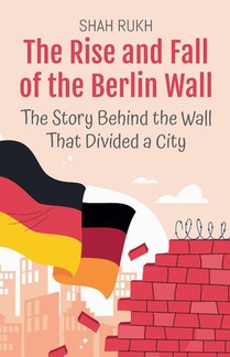 The Rise and Fall of the Berlin Wall