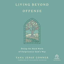 Living Beyond Offense: Doing the Hard Work of Forgiveness God's Way