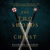 The Two Swords of Christ: Five Centuries of War Between Islam and the Warrior Monks of Christendom