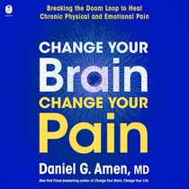Change Your Brain, Change Your Pain: Breaking the Doom Loop to Heal Chronic Physical and Emotional Pain