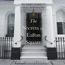 The Secrets of Eaton Square: Sex, Scandal, and Infamy on the Road to Buckingham Palace