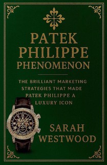 Patek Philippe Phenomenon - The Brilliant Marketing Strategies That Made Patek Philippe a Luxury Icon
