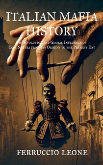 ITALIAN MAFIA HISTORY The Evolution and Global Influence of Cosa Nostra from Its Origins to the Present Day
