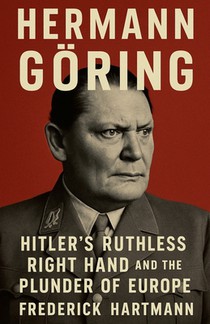 Hermann Göring: Hitler's Ruthless Right Hand and the Plunder of Europe