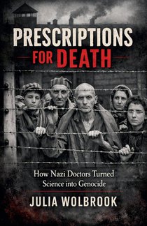 Prescriptions for Death How Nazi Doctors Turned Science into Genocide