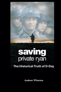 SAVING PRIVATE RYAN The Historical Truth of D-Day