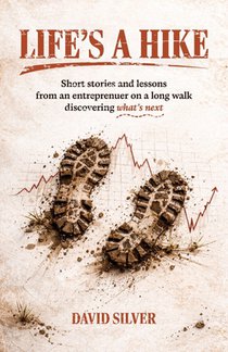 Life's A Hike: Short stories and lessons from an entrepreneur on a long walk discovering what's next