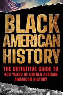Black American History: The Definitive Guide to 400 Years of Untold African American History