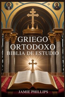 Griego Ortodoxo Biblia de Estudio: Cómo leer, comprender y aplicar las Sagradas Escrituras utilizando la teología ortodoxa, la historia de la Iglesia