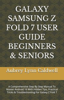 Galaxy Samsung Z Fold 7 User Guide Beginners & Seniors: A Comprehensive Step By Step Manual To Master Android 16 With Hidden Tips, Practical Tricks &