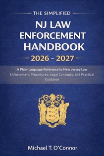 The Simplified NJ Law Enforcement Handbook 2026 - 2027: A Plain-Language Reference to New Jersey Law Enforcement Procedures, Legal Concepts, and Pract