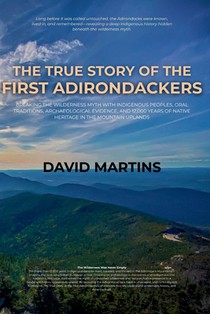 The True Story of the First Adirondackers: Breaking the Wilderness Myth with Indigenous Peoples, Oral Traditions, Archaeological Evidence, and 12,000