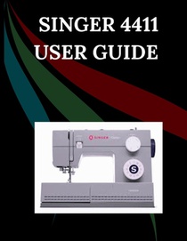 Singer 4411 User Guide: The Comprehensive Step-by-Step Manual with Troubleshooting, Pro Tips, Hands-On Projects, and Maintenance Secrets for Effortles