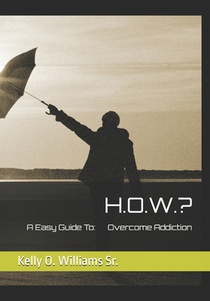H.O.W.?: A Easy Guide To Overcome Addiction