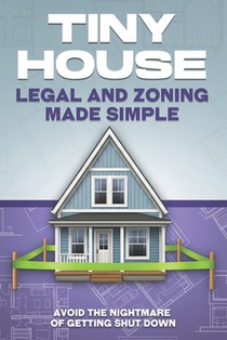 Tiny House Legal and Zoning Made Simple: Avoid the Nightmare of Getting Shut Down