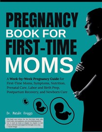 Pregnancy Book for First-Time Moms: A Week-by-Week Pregnancy Guide for First-Time Moms, Symptoms, Nutrition, Prenatal Care, Labor and Birth Prep, Post