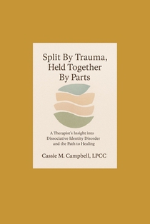 Split By Trauma, Held Together By Parts: A Therapist's Insight into Dissociative Identity Disorder and the Path to Healing