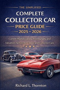 The Simplified Complete Collector Car Price Guide 2025 - 2026: Current Market Values, Price Ranges, and Valuation Factors for Classic and Collector Ca