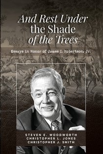 And Rest in the Shade of the Trees: Essays in Honor of James I. Robertson, Jr.