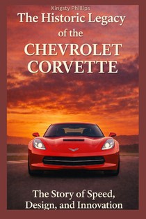 The Historic Legacy of the Chevrolet Corvette: The Story of Speed, Design, and Innovation