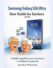 Samsung Galaxy S26 Ultra User Guide for Seniors (2026): A Simple, Large-Print, Step-by-Step Manual for Confident Everyday Use