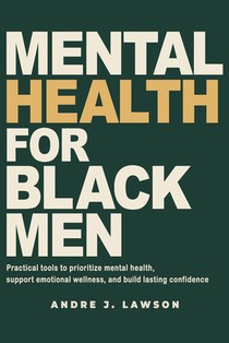 Mental Health for Black Men: Practical Tools to Prioritize Mental Health, Strengthen Emotional Wellness, and Build Lasting Confidence