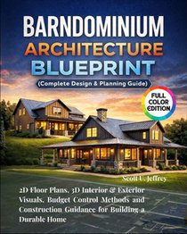 Barndominium Architecture Blueprint (Complete Design & Planning Guide): 2D Floor Plans, 3D Interior & Exterior Visuals, Budget Control Methods and Con