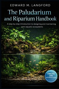 The Paludarium and Riparium Handbook: A step-by-step introduction to designing and maintaining semi-aquatic ecosystems