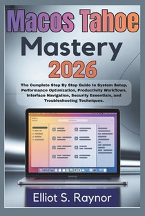 MacOS Tahoe Mastery 2026: The Complete Step By Step Guide To System Setup, Performance Optimization, Productivity Workflows, Interface Navigation, Sec