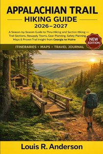 Appalachian Trail Hiking Guide 2026-2027: A Season-by-Season Guide to Thru-Hiking and Section Hiking - Trail Sections, Resupply Towns, Gear Planning,