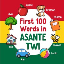 First 100 Words in Asante Twi: Bilingual English Asante Twi Picture Book for Kids with Pronunciations, Language Learning Flashcards, Dictionary for Ba