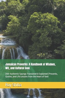 Jamaican Proverbs: A Handbook of Wisdom, Wit, and Cultural Soul.: 200+ Authentic Sayings Translated & Explained Proverbs, Quotes, and Life Lessons fro