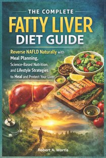 The Complete Fatty Liver Diet Guide: Reverse NAFLD Naturally with Meal Planning, Science-Based Nutrition, and Lifestyle Strategies to Heal and Protect