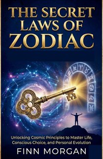 The Secret Law Of Zodiac: Unlocking Cosmic Principles to Master Life, Conscious Choice, and Personal Evolution