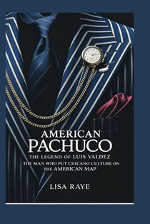 American Pachuco: The Legend of Luis Valdez: The Man Who Put Chicano Culture on the American Map