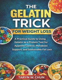 The Gelatin Trick for Weight Loss: A Practical Guide to Using Gelatin as a Protein Tool for Appetite Control, Metabolic Support, and Sustainable Fat L