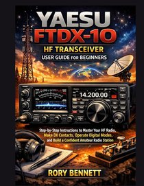 YAESU FTDX-10 HF Transceiver User Guide for Beginners: Step-by-Step Instructions to Master Your HF Radio, Make DX Contacts, Operate Digital Modes, and
