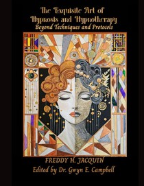 The Exquisite Art of Hypnosis and Hypnotherapy (Revised Edition): Beyond Techniques and Protocols