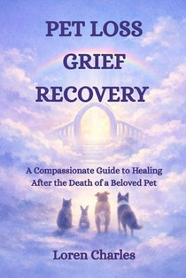 Pet Loss Grief Recovery: A Compassionate Guide to Healing After the Death of a Beloved Pet