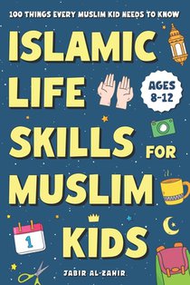 Islamic Life Skills for Muslim Kids: 100 Things Every Muslim Kid Needs to Know: Practical Faith, Great Manners, Good Habits, and Confidence at Home &