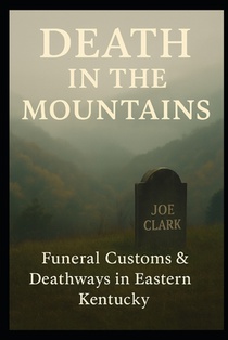 Death In The Mountains: Funeral Customs & Deathways In Eastern Kentucky