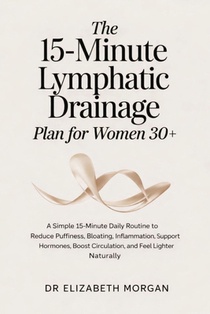 The 15-Minute Lymphatic Drainage Plan for Women 30+: A Simple 15-Minute Daily Routine to Reduce Puffiness, Bloating, Inflammation, Support Hormones, B