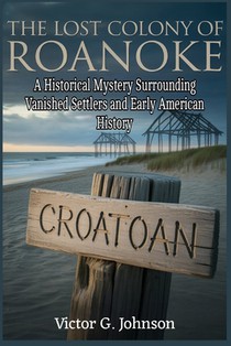 The Lost Colony of Roanoke: A Historical Mystery Surrounding Vanished Settlers and Early American History