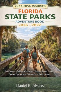 The Simple Tourist's Florida State Parks Adventure Book 2026 - 2027: An Easy-to-Follow Guide to Florida State Parks, Scenic Spots, and Stress-Free Adv