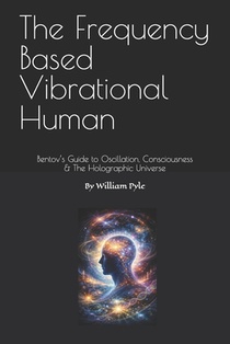 The Frequency Based Vibrational Human: Bentov's Guide to Oscillation, Consciousness & the Holographic Universe