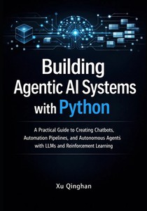 Building Agentic AI Systems with Python: A Practical Guide to Creating Chatbots, Automation Pipelines, and Autonomous Agents with LLMs and Reinforceme