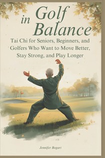 Golf in Balance: Tai Chi for Seniors, Beginners, and Golfers Who Want to Move Better, Stay Strong, and Play Longer